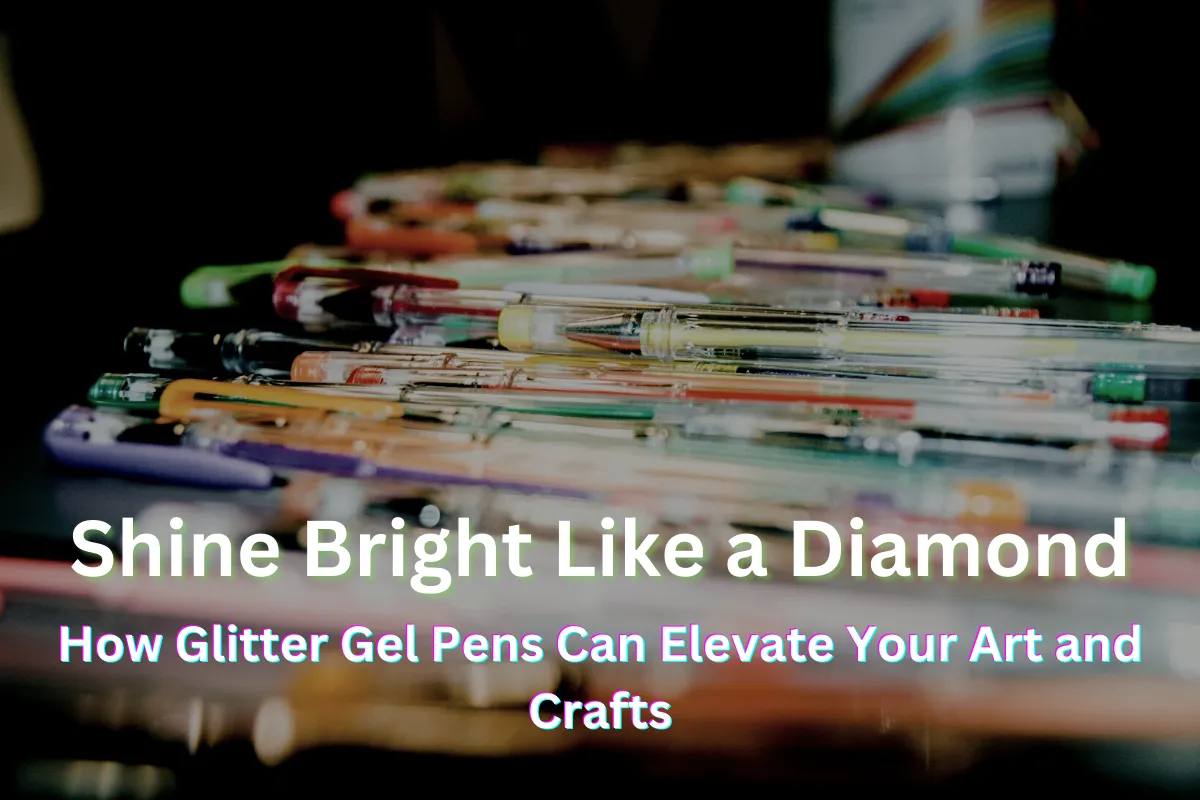 Shine Bright Like a Diamond: How Glitter Gel Pens Can Elevate Your Art and Crafts